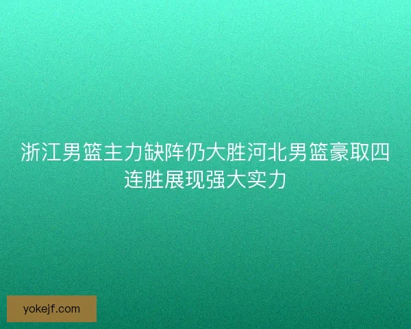 浙江男篮主力缺阵仍大胜河北男篮豪取四连胜展现强大实力